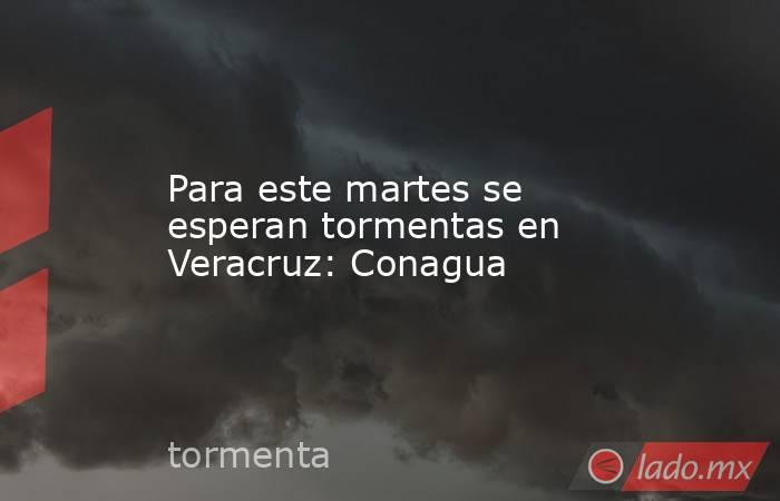 Para este martes se esperan tormentas en Veracruz: Conagua. Noticias en tiempo real