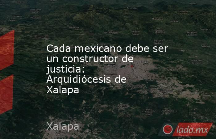 Cada mexicano debe ser un constructor de justicia: Arquidiócesis de Xalapa. Noticias en tiempo real