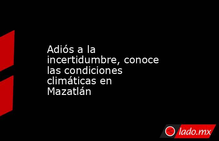 Adiós a la incertidumbre, conoce las condiciones climáticas en Mazatlán. Noticias en tiempo real