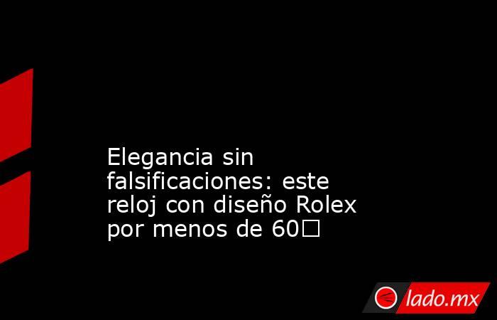                                                                                                                                            Elegancia sin falsificaciones: este reloj con diseño Rolex por menos de 60€                                         . Noticias en tiempo real