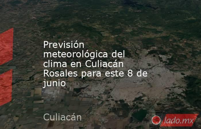 Previsión meteorológica del clima en Culiacán Rosales para este 8 de junio. Noticias en tiempo real