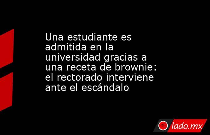 Una estudiante es admitida en la universidad gracias a una receta de brownie: el rectorado interviene ante el escándalo. Noticias en tiempo real
