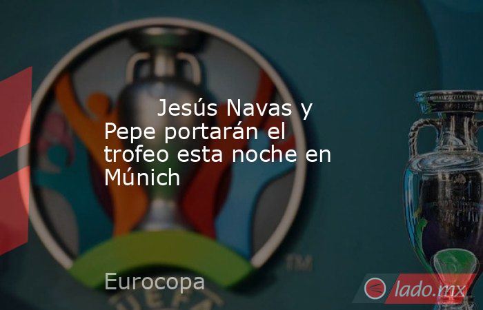                                Jesús Navas y Pepe portarán el trofeo esta noche en Múnich                           . Noticias en tiempo real