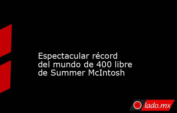                                                                                                                                     Espectacular récord del mundo de 400 libre de Summer McIntosh                                                              . Noticias en tiempo real