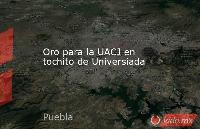 Oro para la UACJ en tochito de Universiada. Noticias en tiempo real