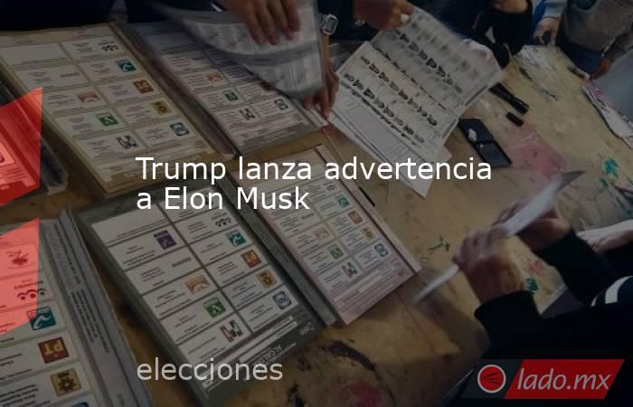 Trump lanza advertencia a Elon Musk. Noticias en tiempo real