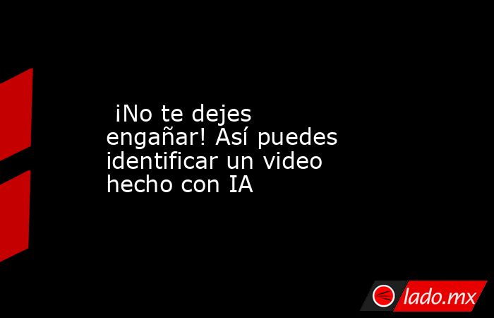 ¡No te dejes engañar! Así puedes identificar un video hecho con IA. Noticias en tiempo real