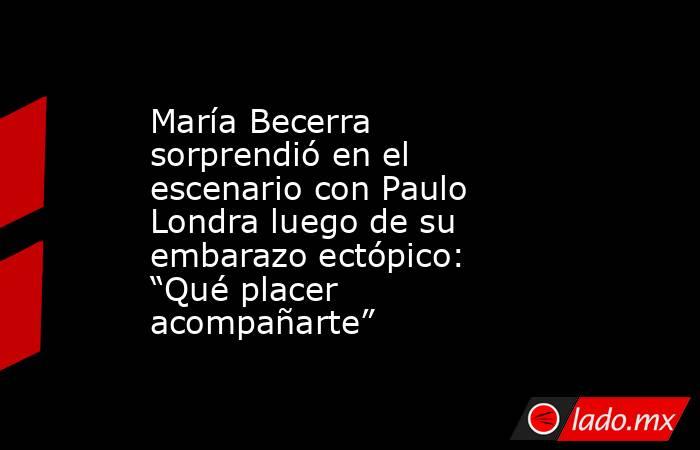 María Becerra sorprendió en el escenario con Paulo Londra luego de su embarazo ectópico: “Qué placer acompañarte”. Noticias en tiempo real