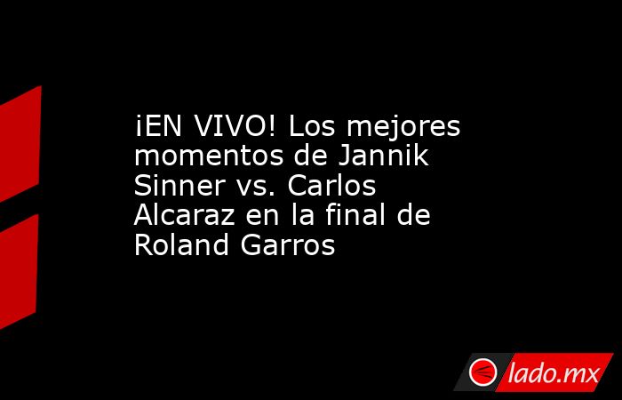 ¡EN VIVO! Los mejores momentos de Jannik Sinner vs. Carlos Alcaraz en la final de Roland Garros. Noticias en tiempo real