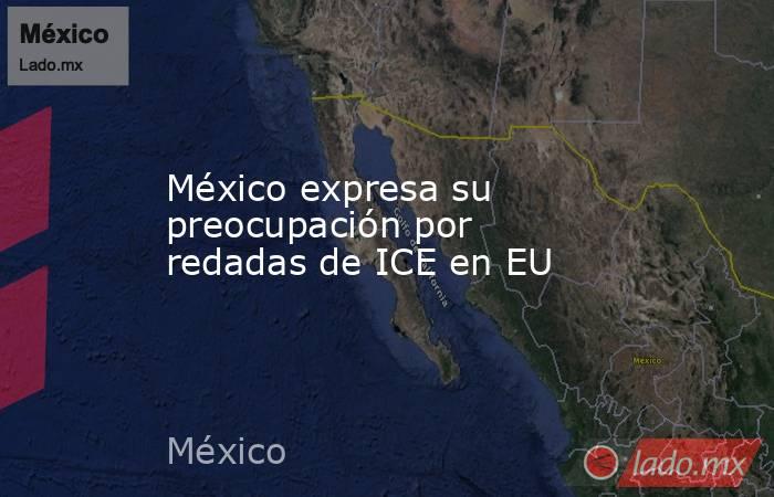 México expresa su preocupación por redadas de ICE en EU. Noticias en tiempo real