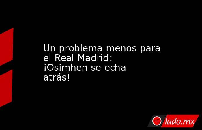                        Un problema menos para el Real Madrid: ¡Osimhen se echa atrás!                   . Noticias en tiempo real