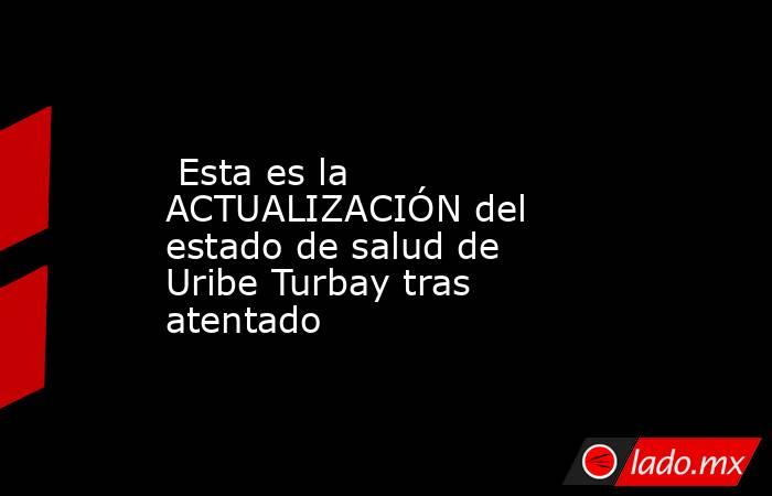  Esta es la ACTUALIZACIÓN del estado de salud de Uribe Turbay tras atentado. Noticias en tiempo real