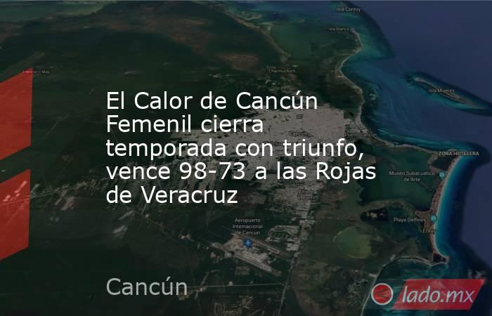 El Calor de Cancún Femenil cierra temporada con triunfo, vence 98-73 a las Rojas de Veracruz. Noticias en tiempo real