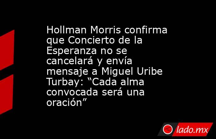 Hollman Morris confirma que Concierto de la Esperanza no se cancelará y envía mensaje a Miguel Uribe Turbay: “Cada alma convocada será una oración”. Noticias en tiempo real