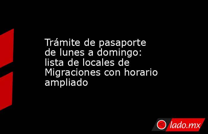 Trámite de pasaporte de lunes a domingo: lista de locales de Migraciones con horario ampliado. Noticias en tiempo real
