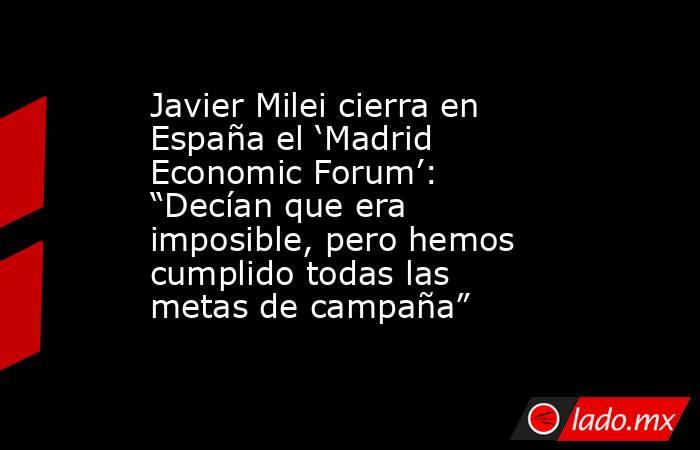Javier Milei cierra en España el ‘Madrid Economic Forum’: “Decían que era imposible, pero hemos cumplido todas las metas de campaña”. Noticias en tiempo real