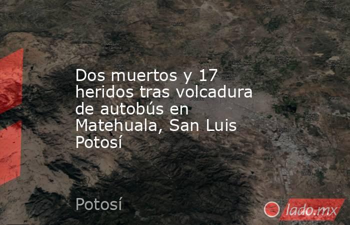 Dos muertos y 17 heridos tras volcadura de autobús en Matehuala, San Luis Potosí . Noticias en tiempo real