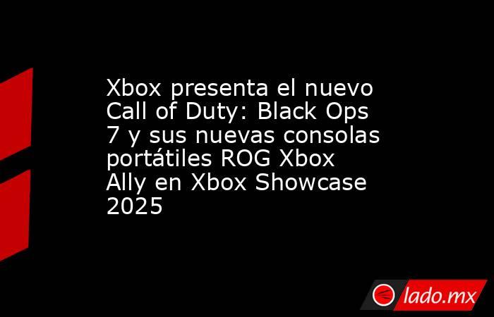 Xbox presenta el nuevo Call of Duty: Black Ops 7 y sus nuevas consolas portátiles ROG Xbox Ally en Xbox Showcase 2025. Noticias en tiempo real