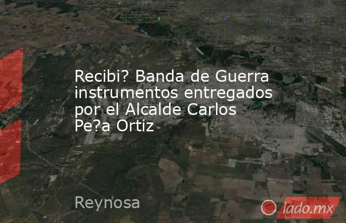 Recibi? Banda de Guerra instrumentos entregados por el Alcalde Carlos Pe?a Ortiz. Noticias en tiempo real
