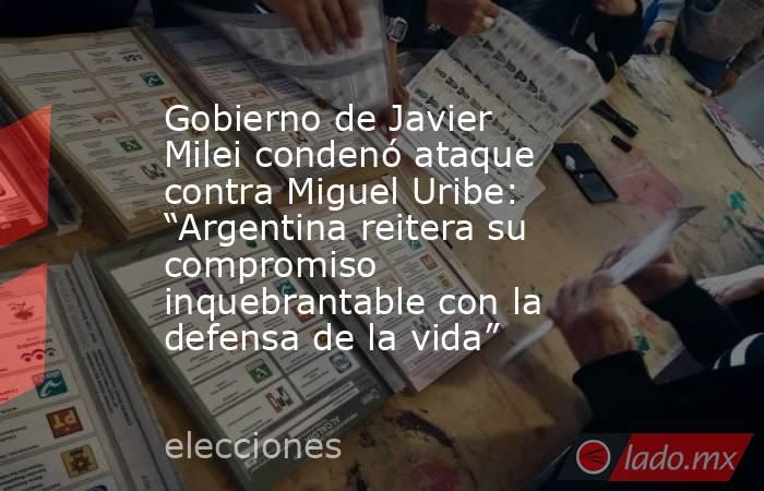 Gobierno de Javier Milei condenó ataque contra Miguel Uribe: “Argentina reitera su compromiso inquebrantable con la defensa de la vida”. Noticias en tiempo real