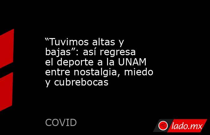 “Tuvimos altas y bajas”: así regresa el deporte a la UNAM entre nostalgia, miedo y cubrebocas. Noticias en tiempo real