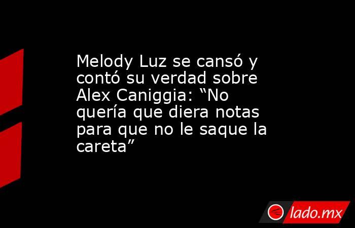 Melody Luz se cansó y contó su verdad sobre Alex Caniggia: “No quería que diera notas para que no le saque la careta”. Noticias en tiempo real