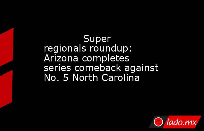             Super regionals roundup: Arizona completes series comeback against No. 5 North Carolina        . Noticias en tiempo real