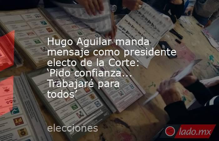 Hugo Aguilar manda mensaje como presidente electo de la Corte: ‘Pido confianza... Trabajaré para todos’. Noticias en tiempo real