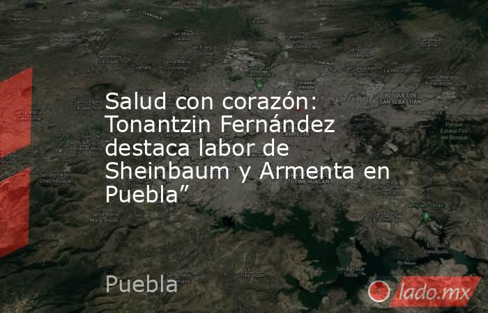 Salud con corazón: Tonantzin Fernández destaca labor de Sheinbaum y Armenta en Puebla”. Noticias en tiempo real