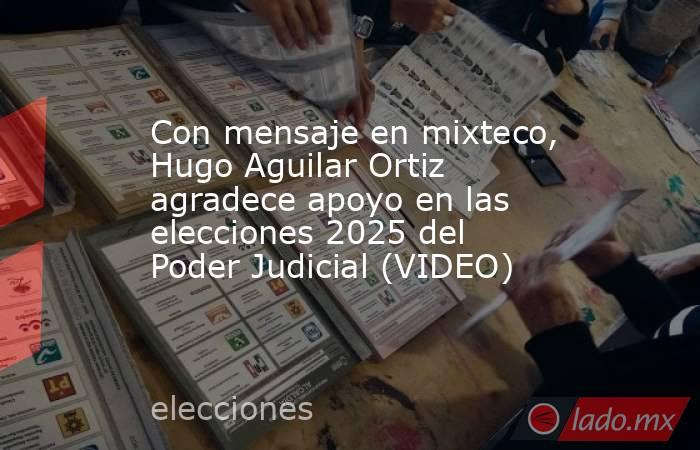 Con mensaje en mixteco, Hugo Aguilar Ortiz agradece apoyo en las elecciones 2025 del Poder Judicial (VIDEO) . Noticias en tiempo real
