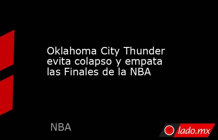 Oklahoma City Thunder evita colapso y empata las Finales de la NBA. Noticias en tiempo real