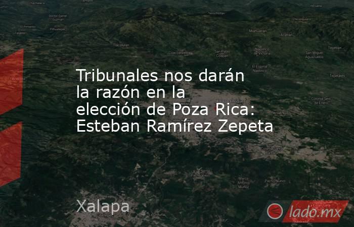 Tribunales nos darán la razón en la elección de Poza Rica: Esteban Ramírez Zepeta. Noticias en tiempo real