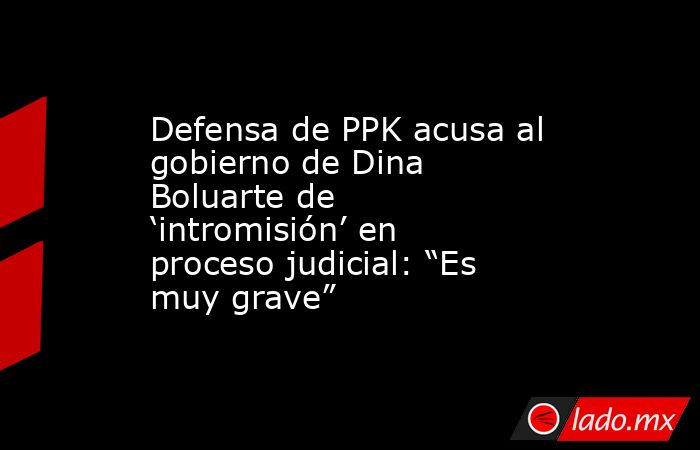 Defensa de PPK acusa al gobierno de Dina Boluarte de ‘intromisión’ en proceso judicial: “Es muy grave”. Noticias en tiempo real