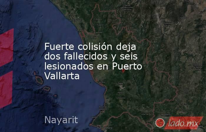 Fuerte colisión deja dos fallecidos y seis lesionados en Puerto Vallarta. Noticias en tiempo real