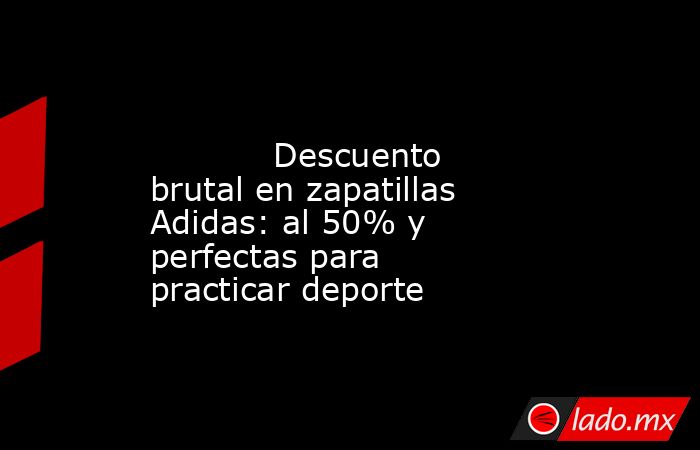                                                                                                            Descuento brutal en zapatillas Adidas: al 50% y perfectas para practicar deporte                                                                    . Noticias en tiempo real