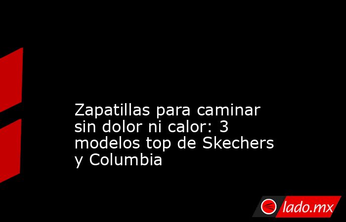                                                                                                                                          Zapatillas para caminar sin dolor ni calor: 3 modelos top de Skechers y Columbia                                      . Noticias en tiempo real