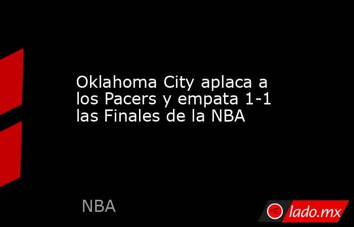 Oklahoma City aplaca a los Pacers y empata 1-1 las Finales de la NBA. Noticias en tiempo real
