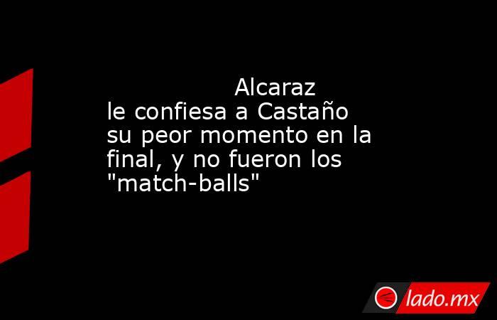                                         Alcaraz le confiesa a Castaño su peor momento en la final, y no fueron los 