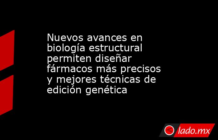 Nuevos avances en biología estructural permiten diseñar fármacos más precisos y mejores técnicas de edición genética. Noticias en tiempo real