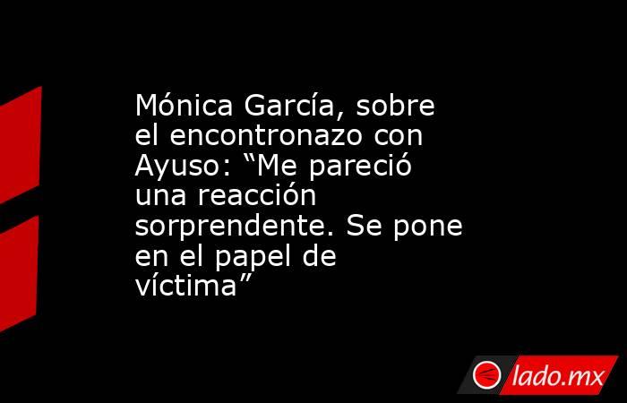 Mónica García, sobre el encontronazo con Ayuso: “Me pareció una reacción sorprendente. Se pone en el papel de víctima”. Noticias en tiempo real