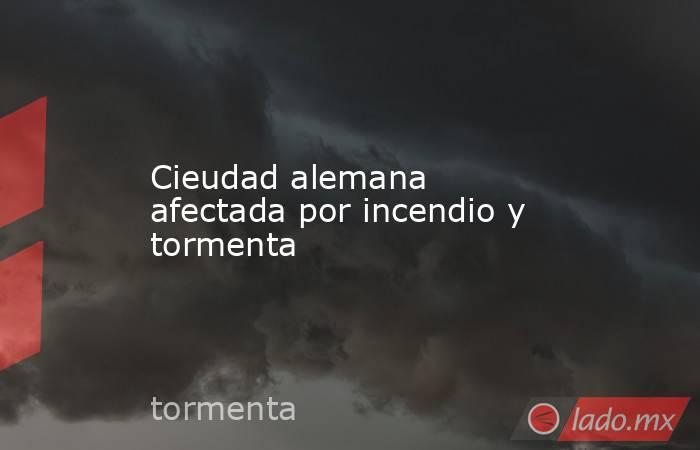 Cieudad alemana afectada por incendio y tormenta. Noticias en tiempo real