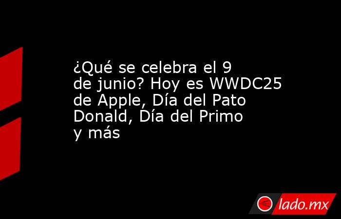 ¿Qué se celebra el 9 de junio? Hoy es WWDC25 de Apple, Día del Pato Donald, Día del Primo y más. Noticias en tiempo real