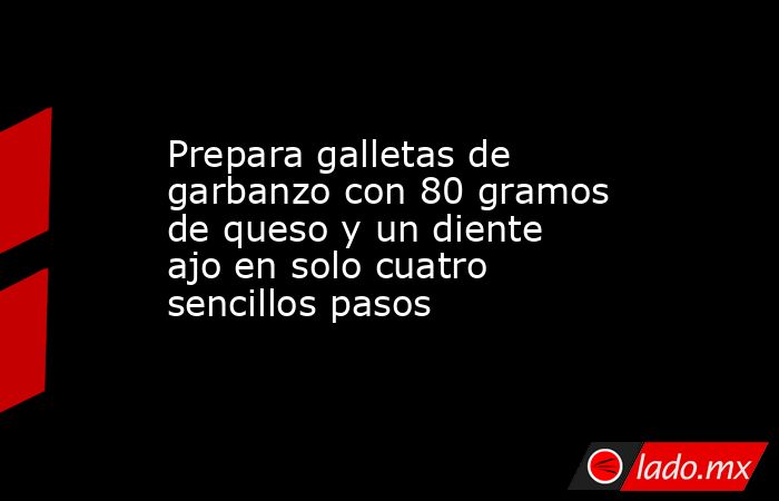 Prepara galletas de garbanzo con 80 gramos de queso y un diente ajo en solo cuatro sencillos pasos . Noticias en tiempo real