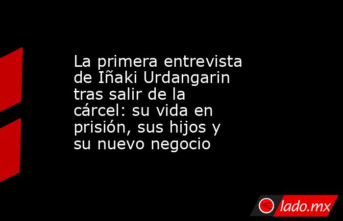 La primera entrevista de Iñaki Urdangarin tras salir de la cárcel: su vida en prisión, sus hijos y su nuevo negocio. Noticias en tiempo real