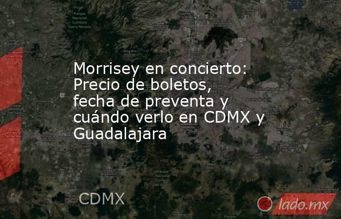 Morrisey en concierto: Precio de boletos, fecha de preventa y cuándo verlo en CDMX y Guadalajara. Noticias en tiempo real