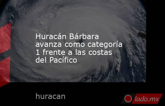 Huracán Bárbara avanza como categoría 1 frente a las costas del Pacífico . Noticias en tiempo real