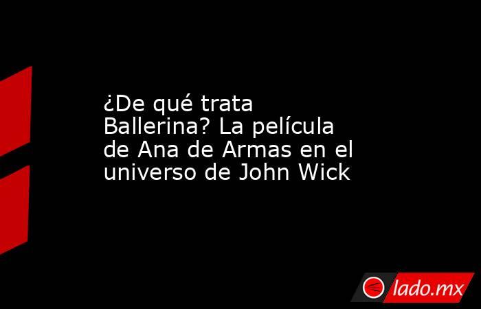 ¿De qué trata Ballerina? La película de Ana de Armas en el universo de John Wick. Noticias en tiempo real