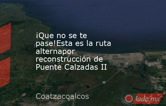 ¡Que no se te pase!Esta es la ruta alternapor reconstrucción de Puente Calzadas II. Noticias en tiempo real