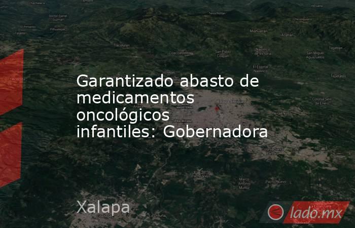 Garantizado abasto de medicamentos oncológicos infantiles: Gobernadora. Noticias en tiempo real