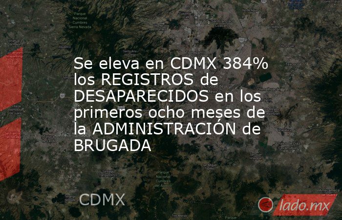 Se eleva en CDMX 384% los REGISTROS de DESAPARECIDOS en los primeros ocho meses de la ADMINISTRACIÓN de BRUGADA. Noticias en tiempo real